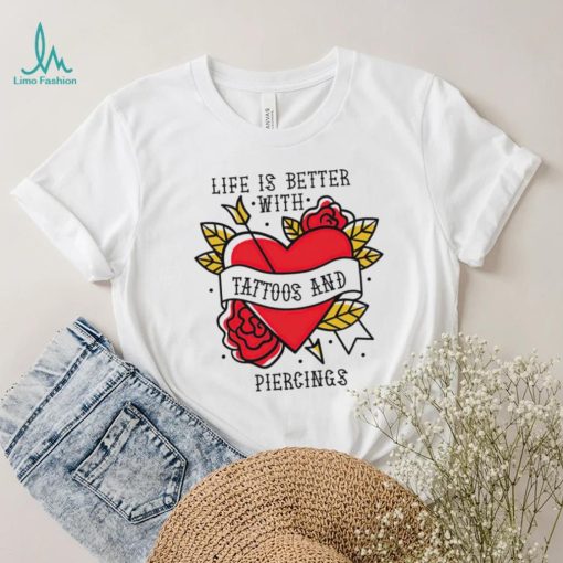 Heart life is better with tattoos and piercings shirt