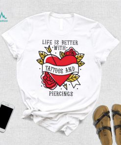 Heart life is better with tattoos and piercings shirt