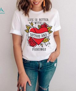 Heart life is better with tattoos and piercings shirt