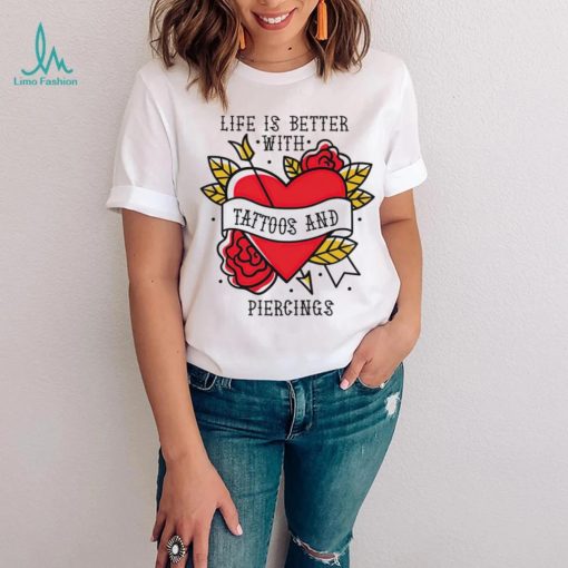 Heart life is better with tattoos and piercings shirt