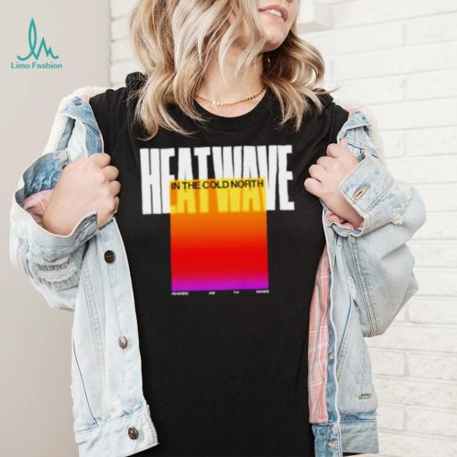 Heatwave In The Cold North shirt