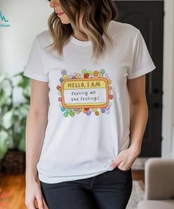 Hello I am feeling all the feelings t shirt