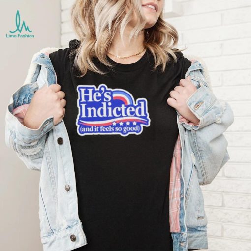 He’s Indicted And It Feels So Good Shirt