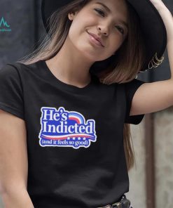 He’s Indicted And It Feels So Good Shirt