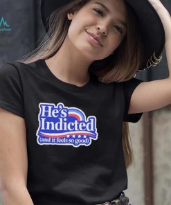 He’s indicted and it feels so good shirt