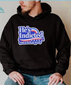 He’s indicted and it feels so good shirt