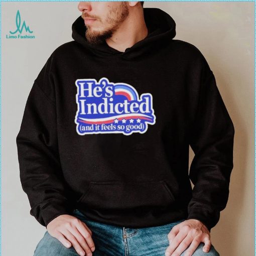 He’s indicted and it feels so good shirt