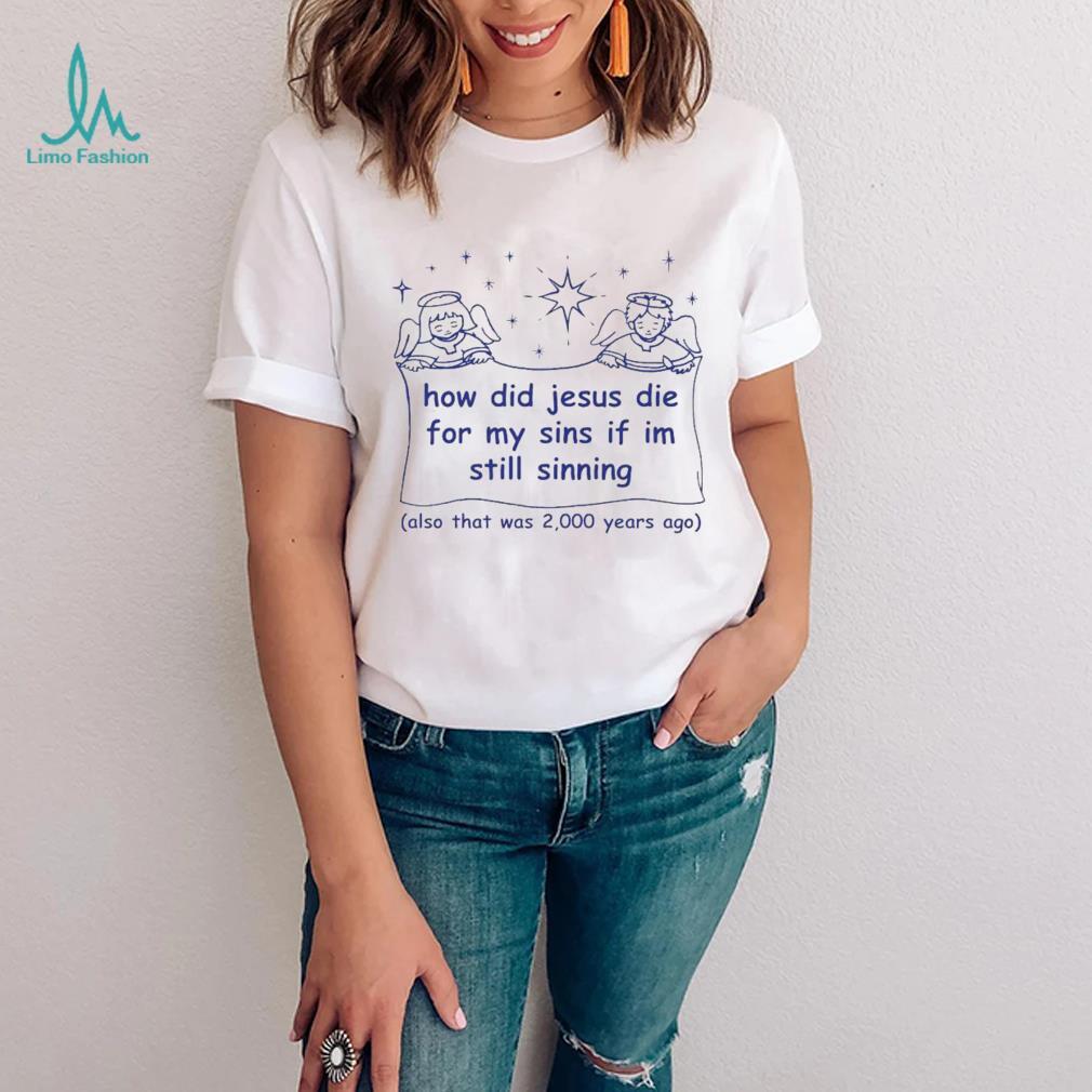 How did Jesus die for my sins if i’m still sinning shirt How did Jesus die for my sins if i’m still sinning shirt