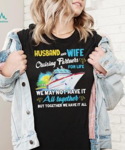 Husband and wife cruising partners for life we may not have it au together but together we have it all shirt