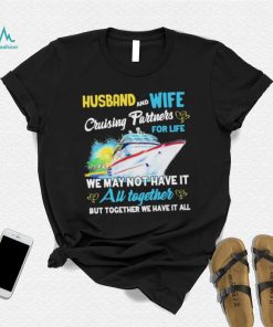 Husband and wife cruising partners for life we may not have it au together but together we have it all shirt, hoodie, sweater, long sleeve and tank top Husband and wife cruising partners for life we may not have it au together but together we have it all shirt