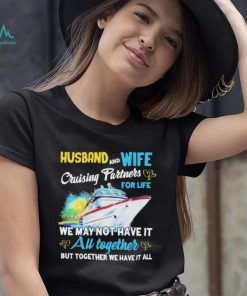 Husband and wife cruising partners for life we may not have it au together but together we have it all shirt, hoodie, sweater, long sleeve and tank top Husband and wife cruising partners for life we may not have it au together but together we have it all shirt