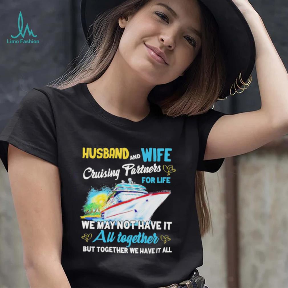 Husband and wife cruising partners for life we may not have it au together but together we have it all shirt Husband and wife cruising partners for life we may not have it au together but together we have it all shirt