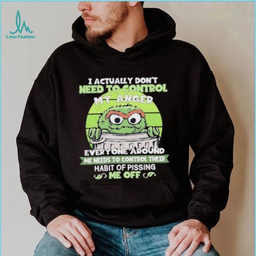 I Actually Don’t Need To Control My Anger Everyone Around Me Needs To Control Their Habit Of Pissing Me Off Sweatshirt