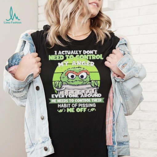 I Actually Don’t Need To Control My Anger Everyone Around Me Needs To Control Their Habit Of Pissing Me Off Sweatshirt