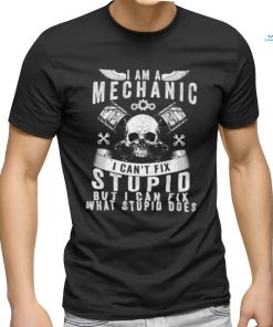 I Am A Mechanic I Can’t Fix Stupid Skull Trucker Car T Shirt