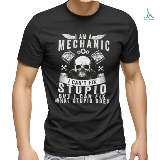 I Am A Mechanic I Can’t Fix Stupid Skull Trucker Car T Shirt