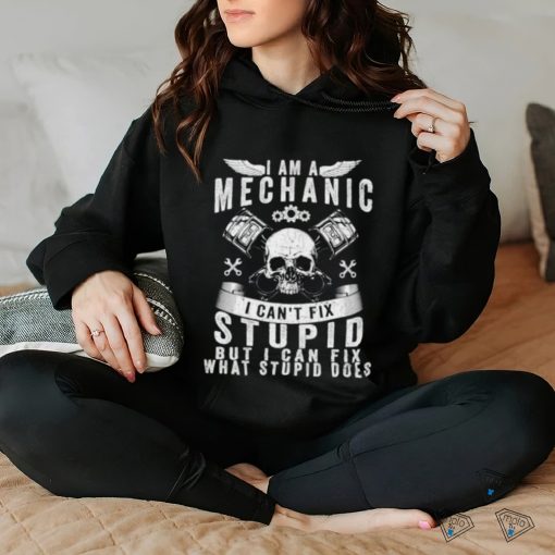 I Am A Mechanic I Can’t Fix Stupid Skull Trucker Car T Shirt