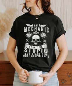 I Am A Mechanic I Can’t Fix Stupid Skull Trucker Car T Shirt