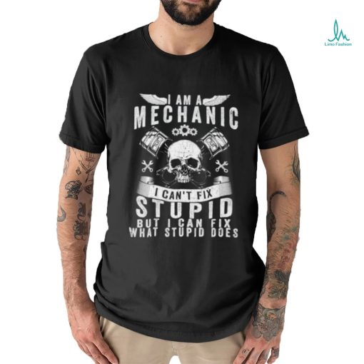 I Am A Mechanic I Can’t Fix Stupid Skull Trucker Car T Shirt