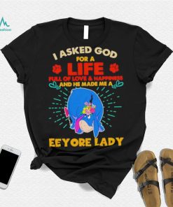 I Asked God For A Life Full Of Love And Happiness And He Made Me A Eeyore Lady Shirt