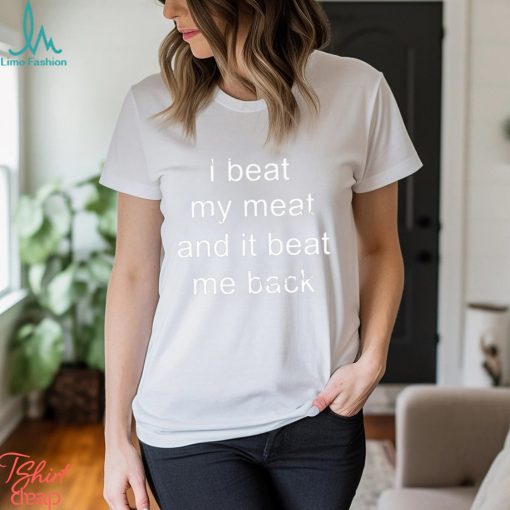 I Beat My Meat And I Beat Me Back Long Sleeve Tee Shirt FeluMHA