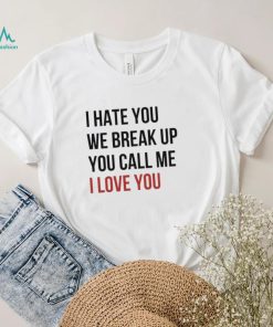 I Hate You We Break Up You Call Me I Love You 2022 Shirt