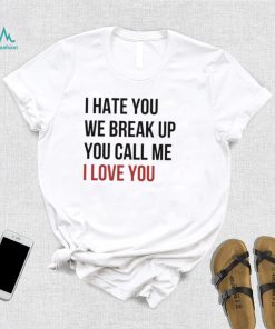 I Hate You We Break Up You Call Me I Love You 2022 Shirt