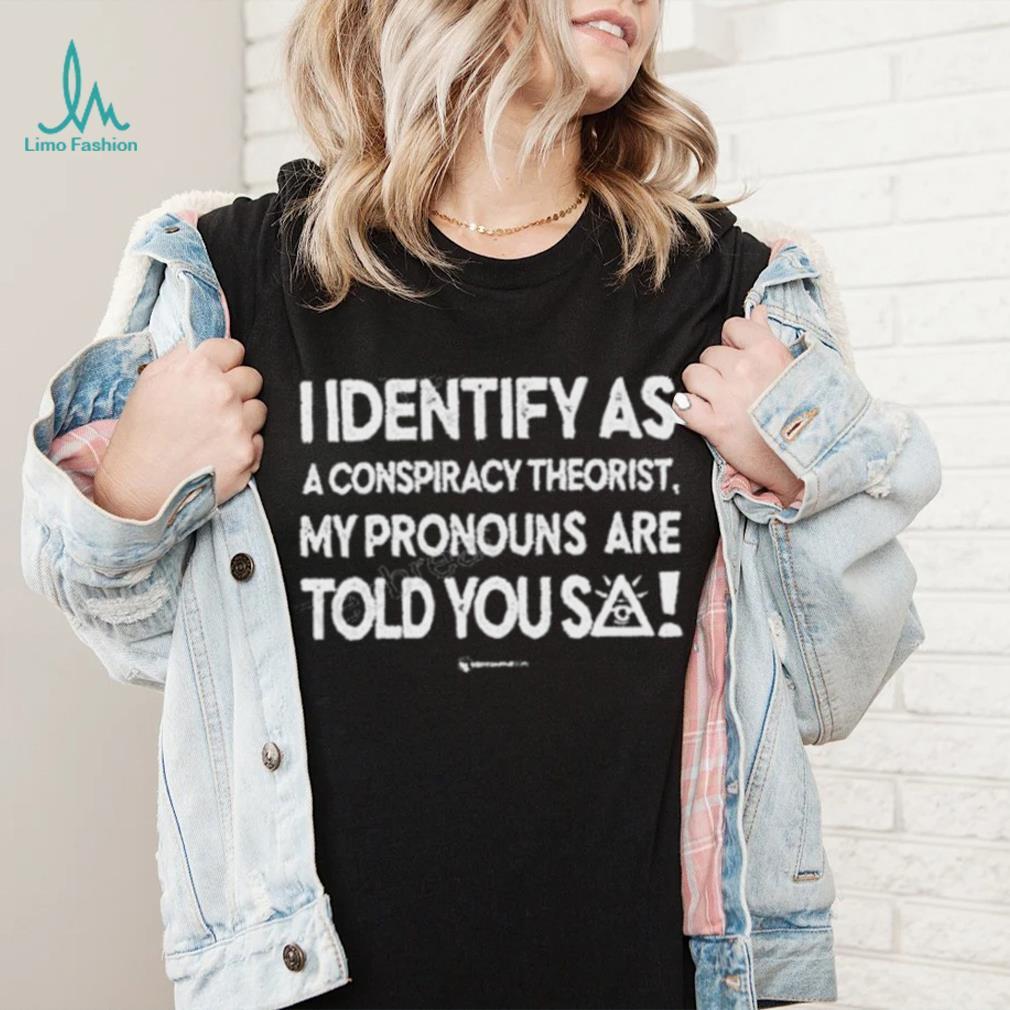 I Identify As A Conspiracy Theorist My Pronouns Are Told You So 2023 Shirt I Identify As A Conspiracy Theorist My Pronouns Are Told You So 2023 Shirt