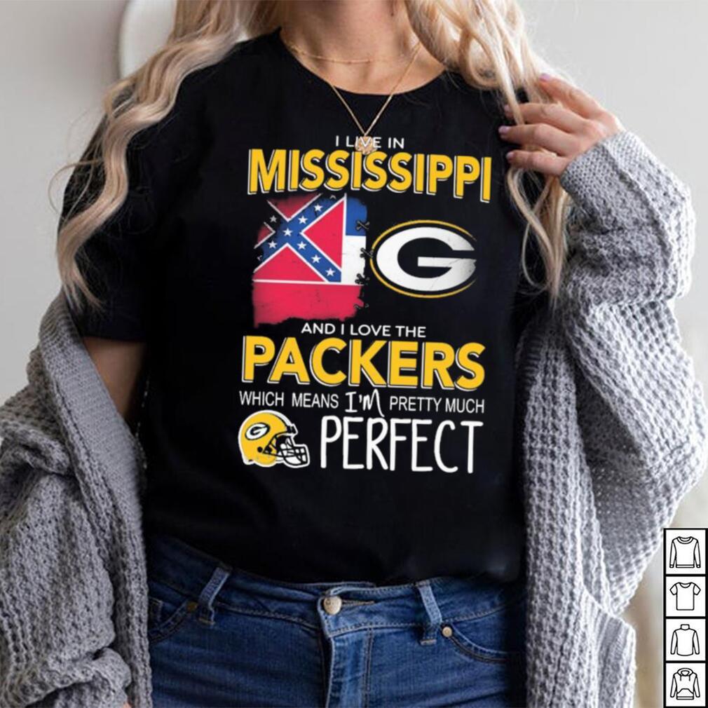 I Live In Mississippi And I Love The Packers Which Means I’m Pretty Much Perfect Shirt