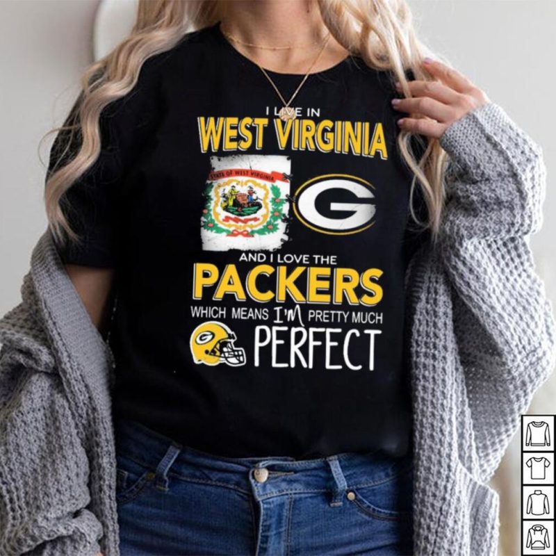 I Live In West Virginia And I Love The Packers Which Means I’m Pretty Much Perfect Shirt