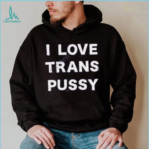 I Love Trans Pussy Hoodie shirt