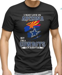 I May Live In Arizona But Im A Cowboy Fan Forever Shirt