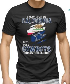 I May Live In California But Im A Cowboy Fan Forever Shirt