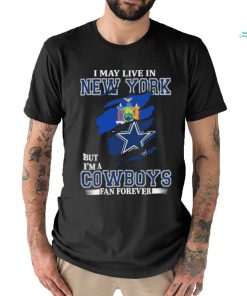 I May Live In New York But Im A Cowboys Fan Forever T Shirt