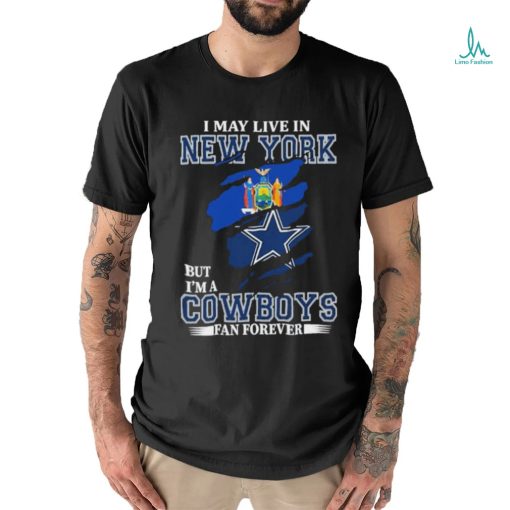 I May Live In New York But Im A Cowboys Fan Forever T Shirt