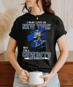 I May Live In New York But Im A Cowboys Fan Forever T Shirt