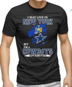 I May Live In New York But Im A Cowboys Fan Forever T Shirt