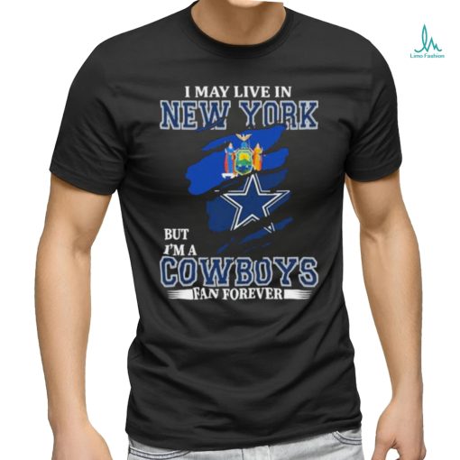I May Live In New York But Im A Cowboys Fan Forever T Shirt