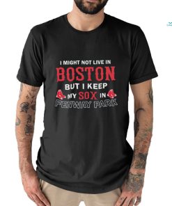 I Might Not Live In Boston But I Keep My Sox In Fenway Park Shirt