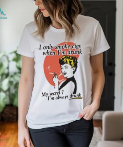 I Only Smoke Cigarettes When I’m Drunk My Secret Shirt