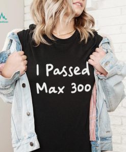 I Passed Max 300 Shirt