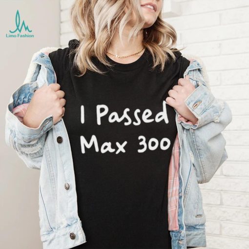 I Passed Max 300 Shirt