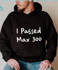 I Passed Max 300 Shirt