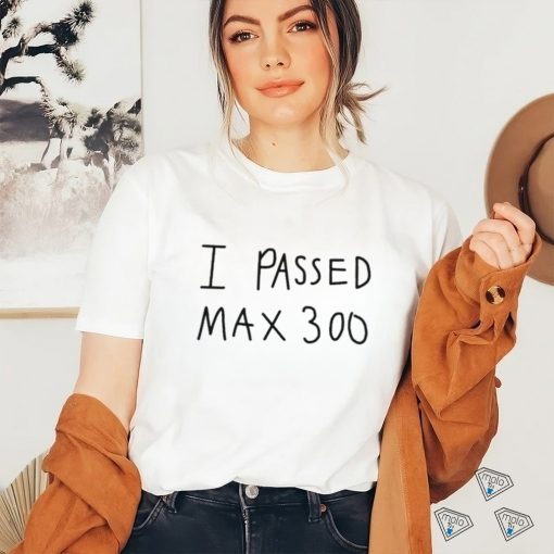 I Passed Max 300 T Shirt