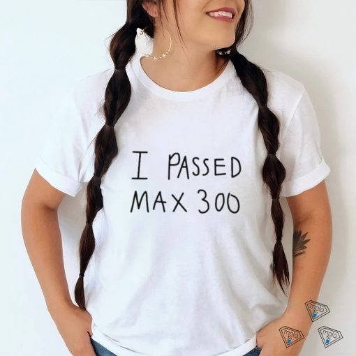 I Passed Max 300 T Shirt