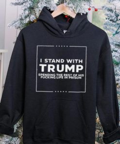 I Stand With Trump Spending The Rest Of His Fucking Life In Prison T Shirt