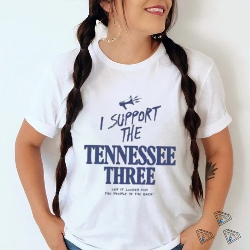 I Support The Tennessee Three Say It Louder For The People In The Back Shirt