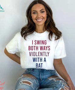 I Swing Both Ways Violently With Bat Shirt