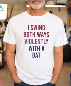 I Swing Both Ways Violently With Bat Shirt