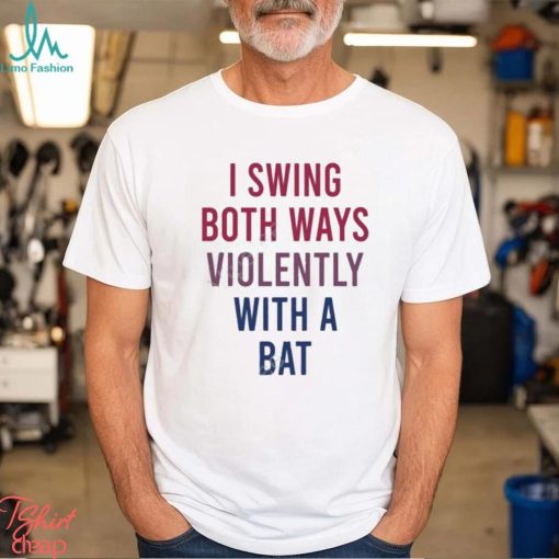 I Swing Both Ways Violently With Bat Shirt